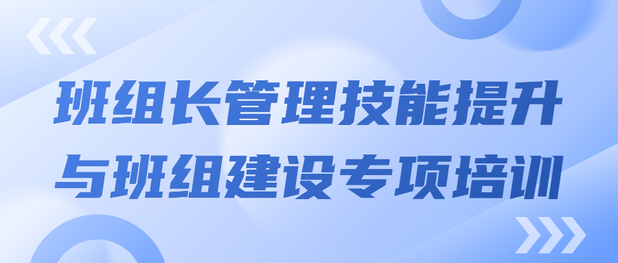 打造强有力的中坚力量：班组长管理技能提升与班组建设专项培训